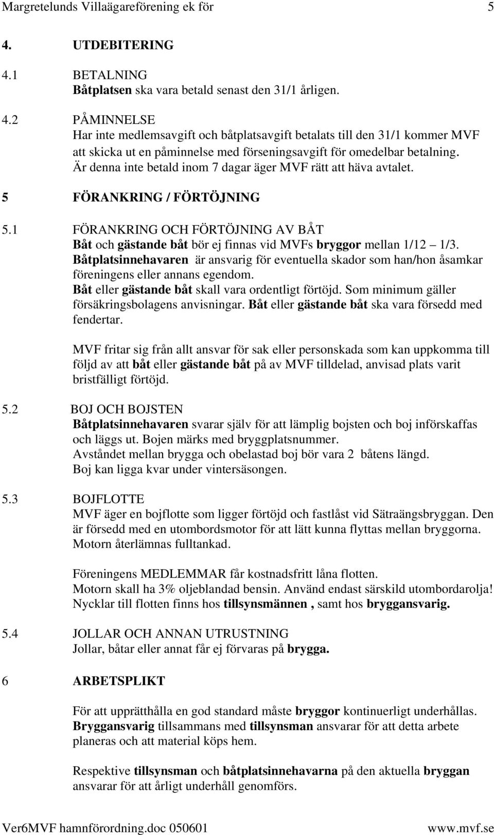 Är denna inte betald inom 7 dagar äger MVF rätt att häva avtalet. 5 FÖRANKRING / FÖRTÖJNING 5.1 FÖRANKRING OCH FÖRTÖJNING AV BÅT Båt och gästande båt bör ej finnas vid MVFs bryggor mellan 1/12 1/3.