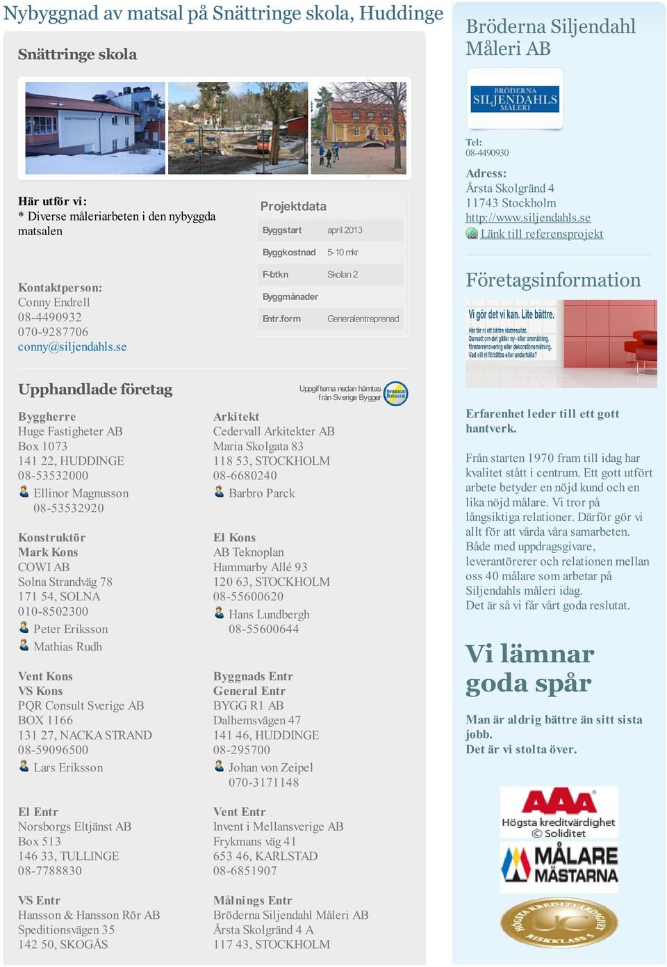 se Länk till referensprojekt Företagsinformation Huge Fastigheter AB Box 1073 141 22, HUDDINGE 08-53532000 Ellinor Magnusson 08-53532920 Konstruktör Mark Kons COWI AB Solna Strandväg 78 171 54, SOLNA