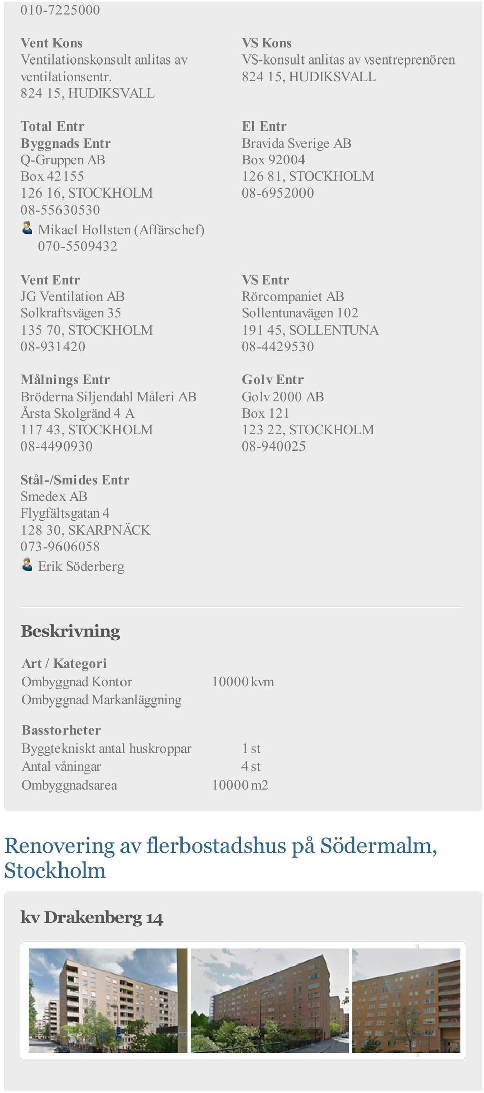 08-931420 VS Kons VS-konsult anlitas av vsentreprenören 824 15, HUDIKSVALL Bravida Sverige AB Box 92004 126 81, STOCKHOLM 08-6952000 Rörcompaniet AB Sollentunavägen 102 191 45, SOLLENTUNA 08-4429530