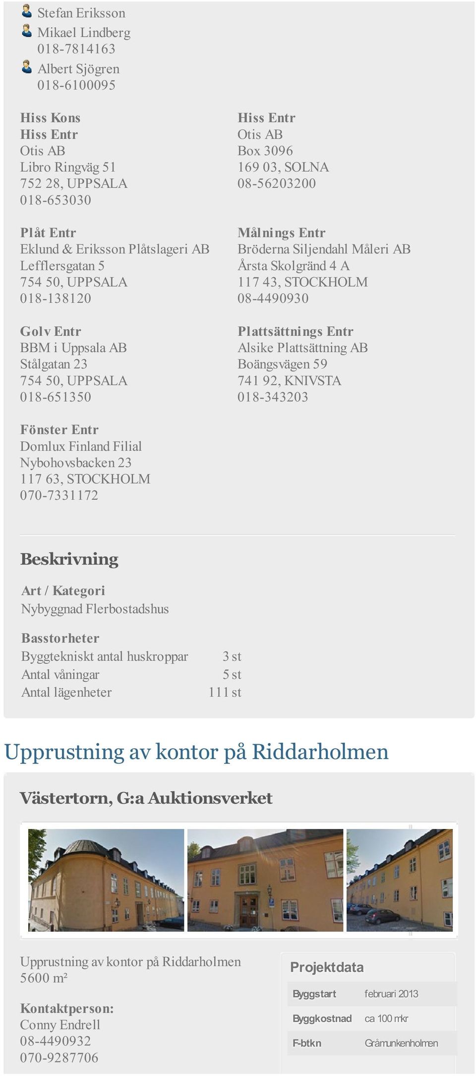 Boängsvägen 59 741 92, KNIVSTA 018-343203 Fönster Entr Domlux Finland Filial Nybohovsbacken 23 117 63, STOCKHOLM 070-7331172 Nybyggnad Flerbostadshus Byggtekniskt antal huskroppar 3 st Antal