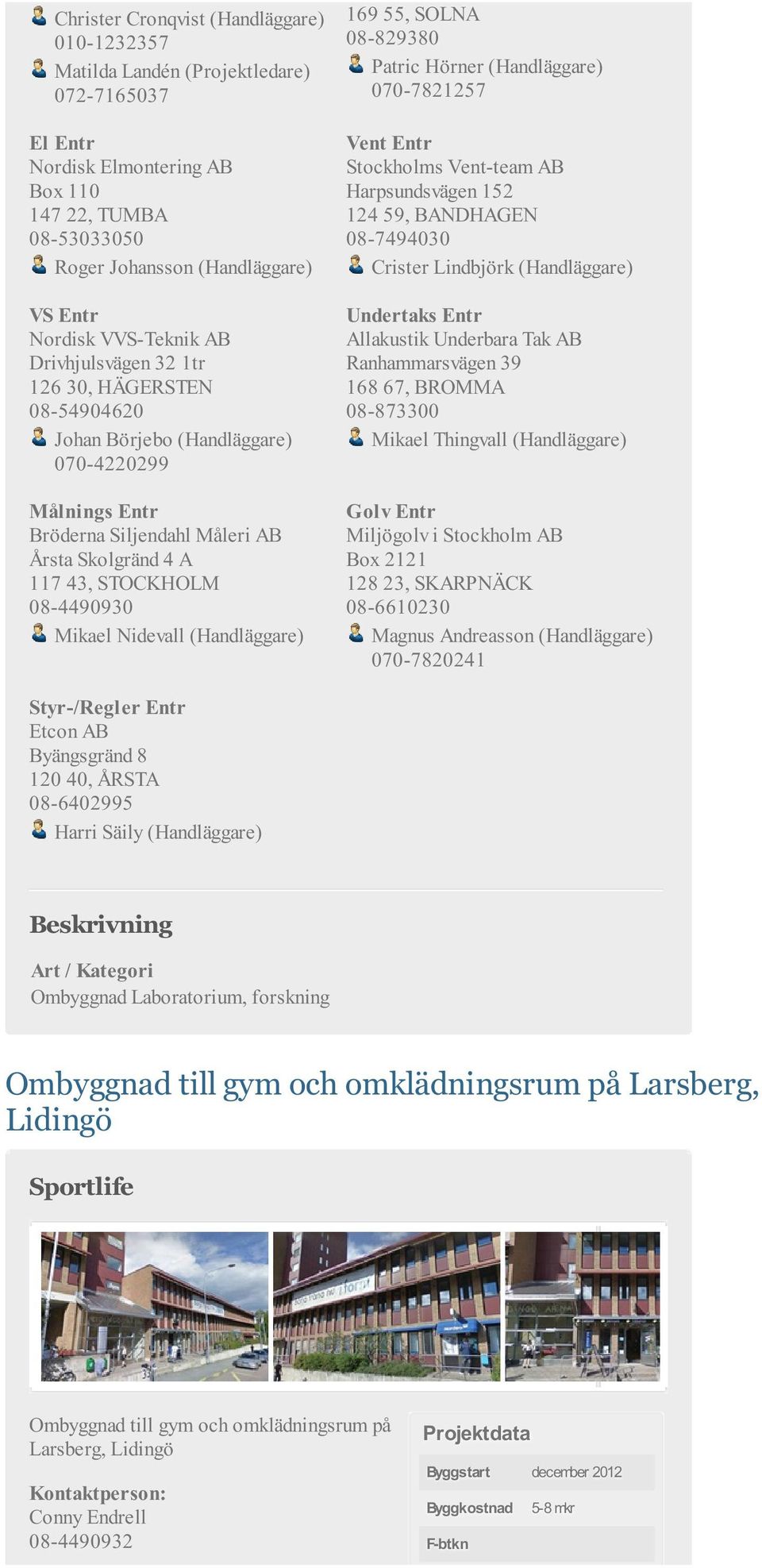 Vent-team AB Harpsundsvägen 152 124 59, BANDHAGEN 08-7494030 Crister Lindbjörk (Handläggare) Undertaks Entr Allakustik Underbara Tak AB Ranhammarsvägen 39 168 67, BROMMA 08-873300 Mikael Thingvall