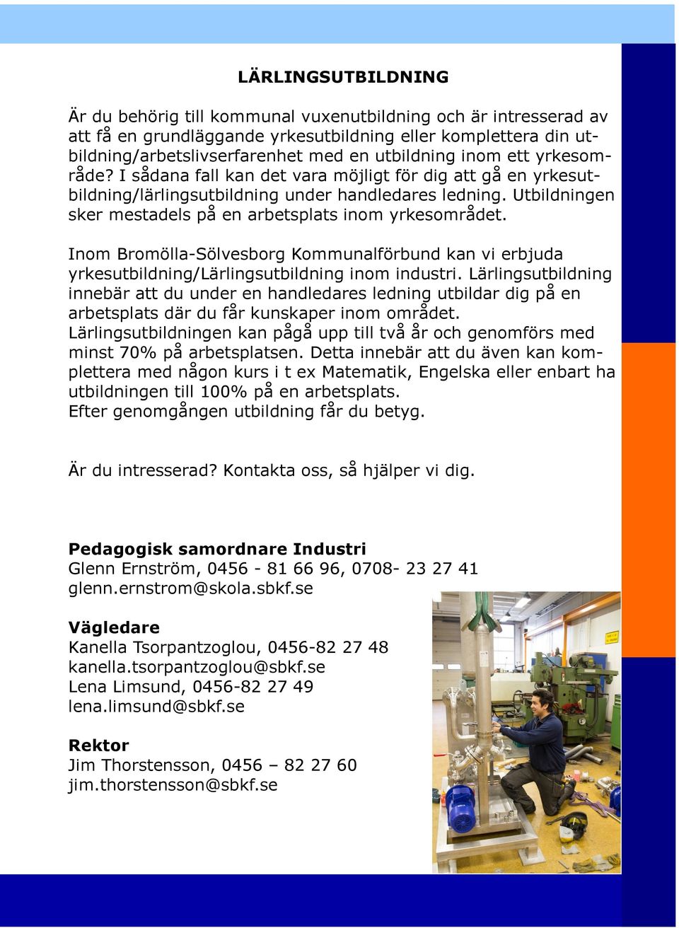 Utbildningen sker mestadels på en arbetsplats inom yrkesområdet. Inom Bromölla-Sölvesborg Kommunalförbund kan vi erbjuda yrkesutbildning/lärlingsutbildning inom industri.