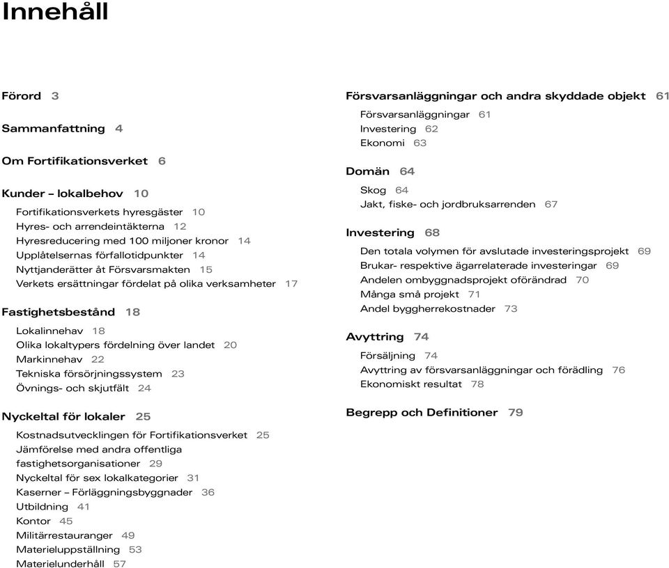 landet 2 Markinnehav 22 Tekniska försörjningssystem 23 Övnings- och skjutfält 24 Nyckeltal för lokaler 25 Försvarsanläggningar och andra skyddade objekt 61 Försvarsanläggningar 61 Investering 62