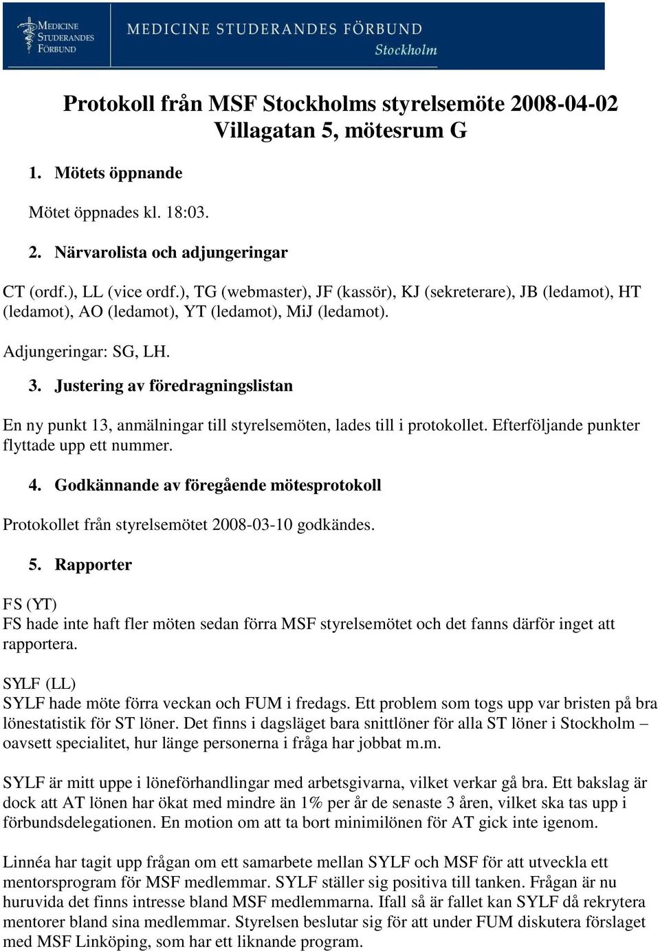 Justering av föredragningslistan En ny punkt 13, anmälningar till styrelsemöten, lades till i protokollet. Efterföljande punkter flyttade upp ett nummer. 4.