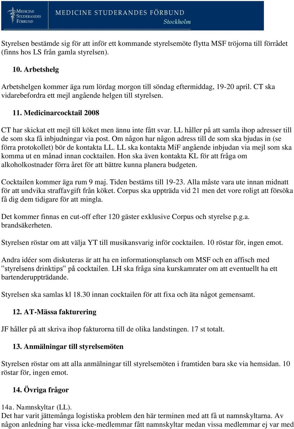 Medicinarcocktail 2008 CT har skickat ett mejl till köket men ännu inte fått svar. LL håller på att samla ihop adresser till de som ska få inbjudningar via post.