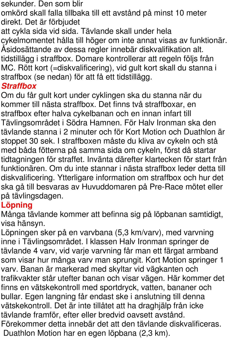 Domare kontrollerar att regeln följs från MC. Rött kort (=diskvalificering), vid gult kort skall du stanna i straffbox (se nedan) för att få ett tidstillägg.