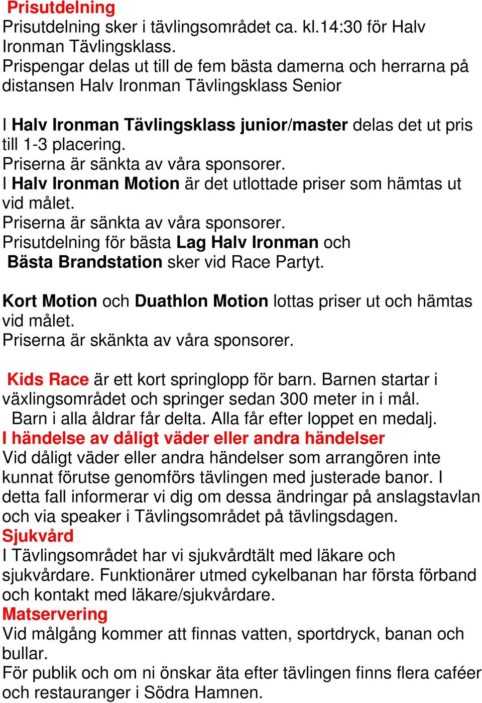 Priserna är sänkta av våra sponsorer. I Halv Ironman Motion är det utlottade priser som hämtas ut vid målet. Priserna är sänkta av våra sponsorer.