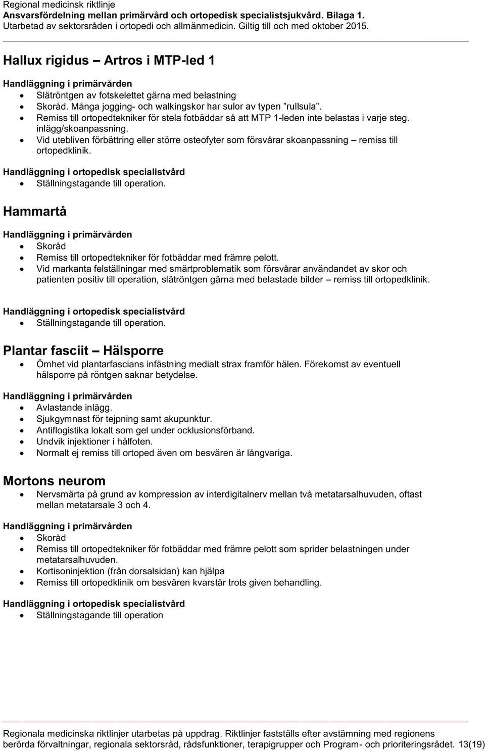 Vid utebliven förbättring eller större osteofyter som försvårar skoanpassning remiss till ortopedklinik. Ställningstagande till operation.