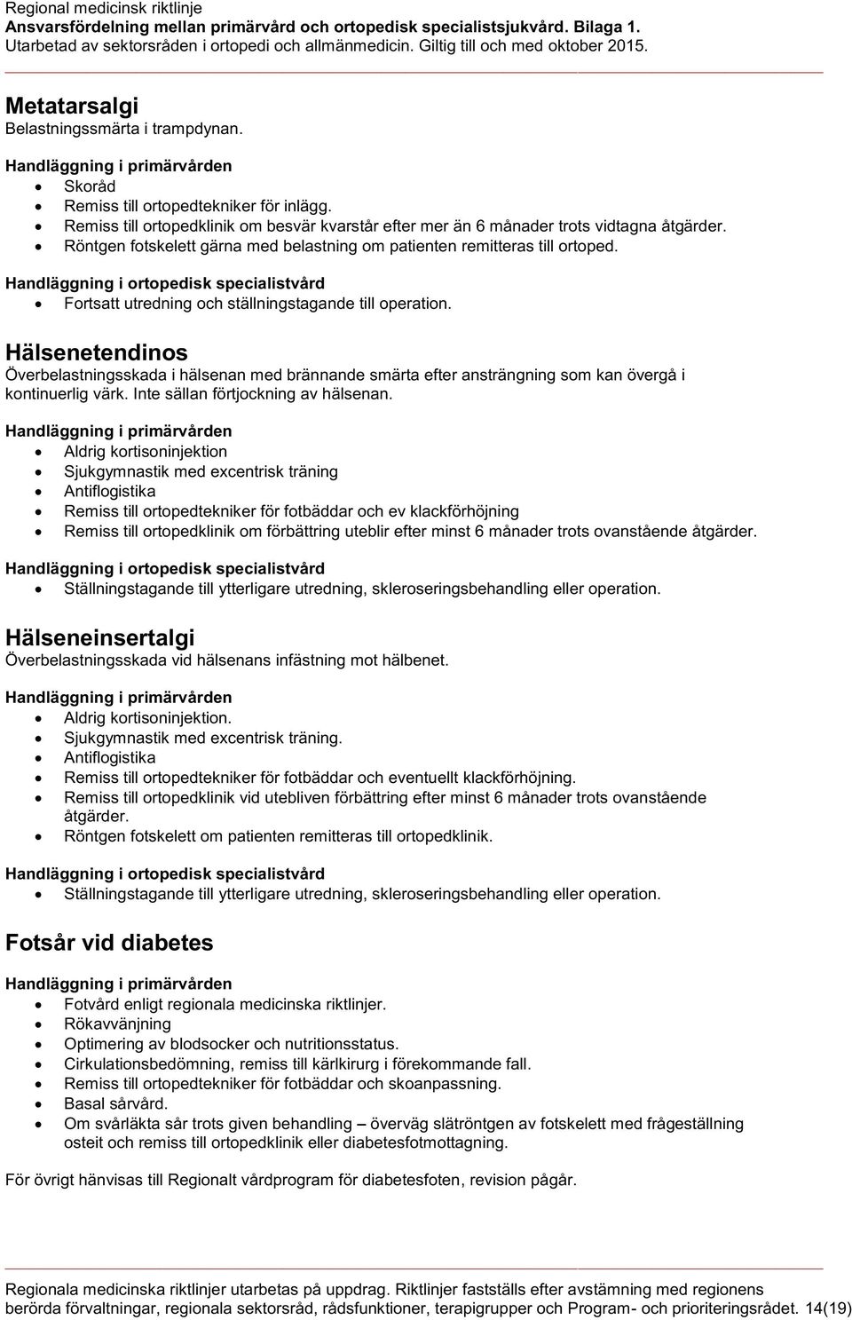 Hälsenetendinos Överbelastningsskada i hälsenan med brännande smärta efter ansträngning som kan övergå i kontinuerlig värk. Inte sällan förtjockning av hälsenan.
