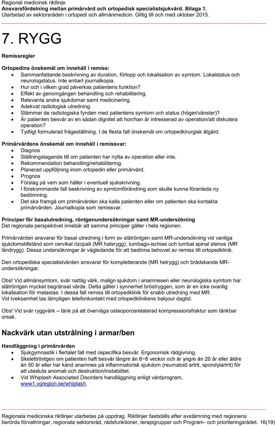 Stämmer de radiologiska fynden med patientens symtom och status (höger/vänster)? Är patienten besvär av en sådan dignitet att hon/han är intresserad av operation/att diskutera operation?