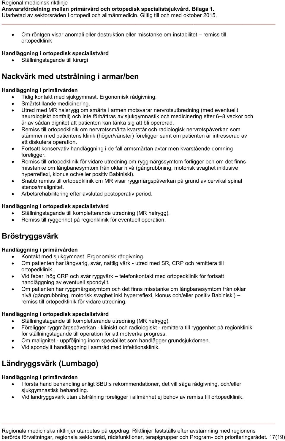 Utred med MR halsrygg om smärta i armen motsvarar nervrotsutbredning (med eventuellt neurologiskt bortfall) och inte förbättras av sjukgymnastik och medicinering efter 6 8 veckor och är av sådan