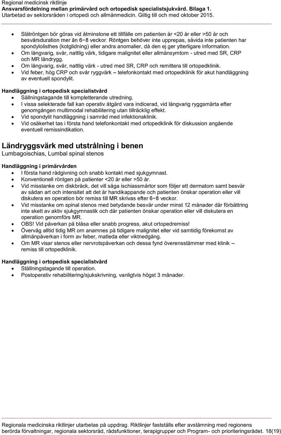 Om långvarig, svår, nattlig värk, tidigare malignitet eller allmänsymtom - utred med SR, CRP och MR ländrygg. Om långvarig, svår, nattlig värk - utred med SR, CRP och remittera till ortopedklinik.