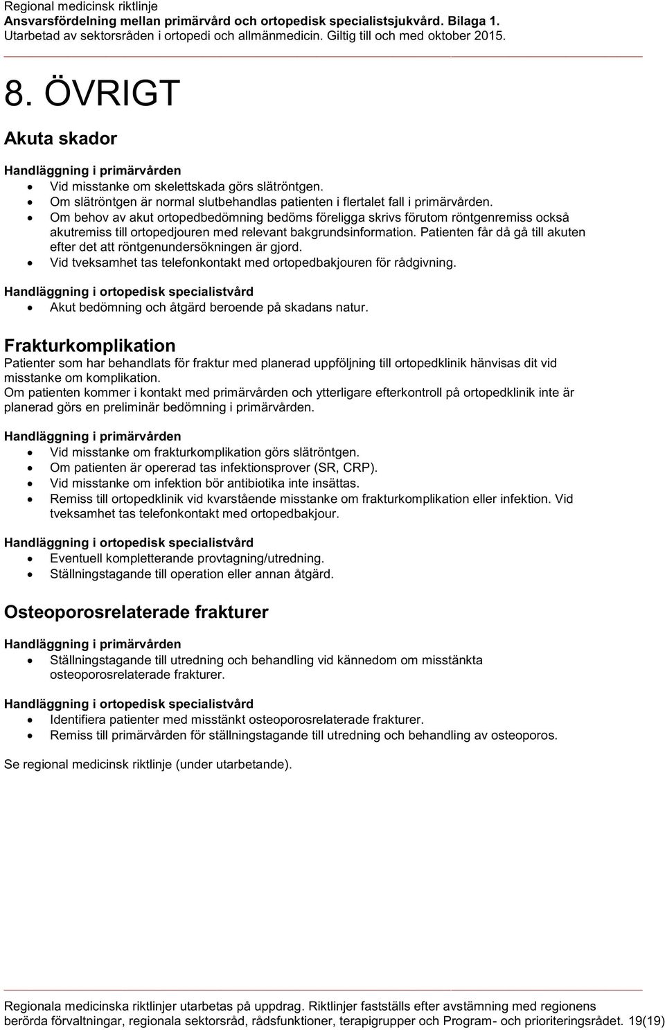 Patienten får då gå till akuten efter det att röntgenundersökningen är gjord. Vid tveksamhet tas telefonkontakt med ortopedbakjouren för rådgivning.