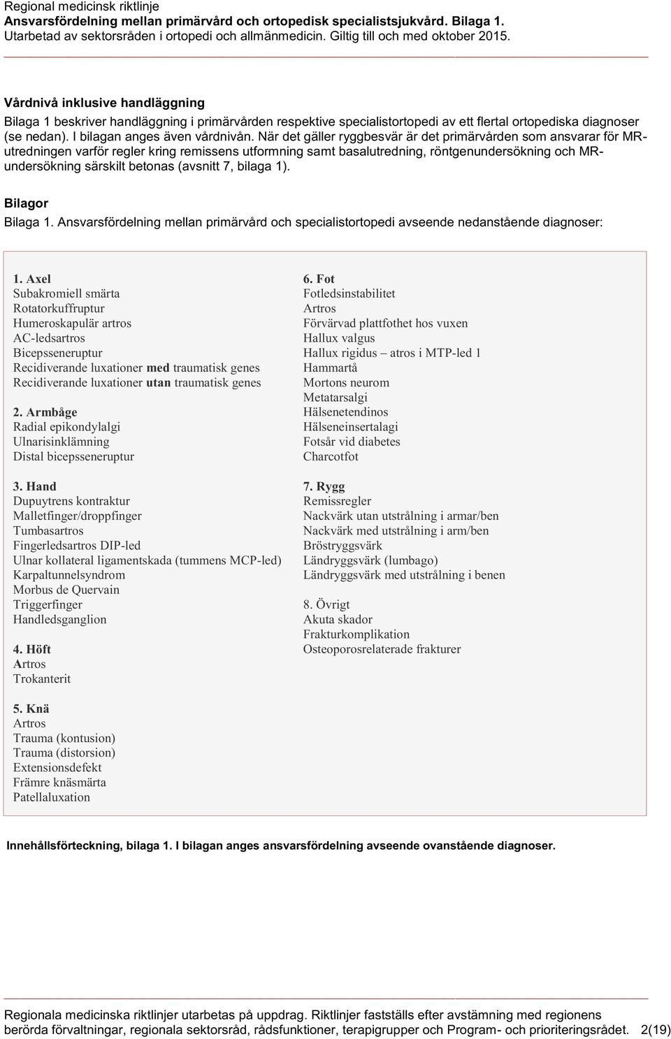 (avsnitt 7, bilaga 1). Bilagor Bilaga 1. Ansvarsfördelning mellan primärvård och specialistortopedi avseende nedanstående diagnoser: 1.