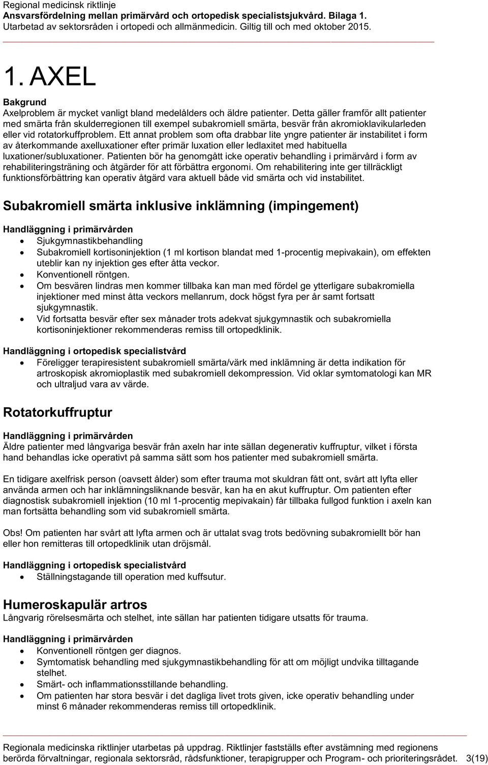 Ett annat problem som ofta drabbar lite yngre patienter är instabilitet i form av återkommande axelluxationer efter primär luxation eller ledlaxitet med habituella luxationer/subluxationer.