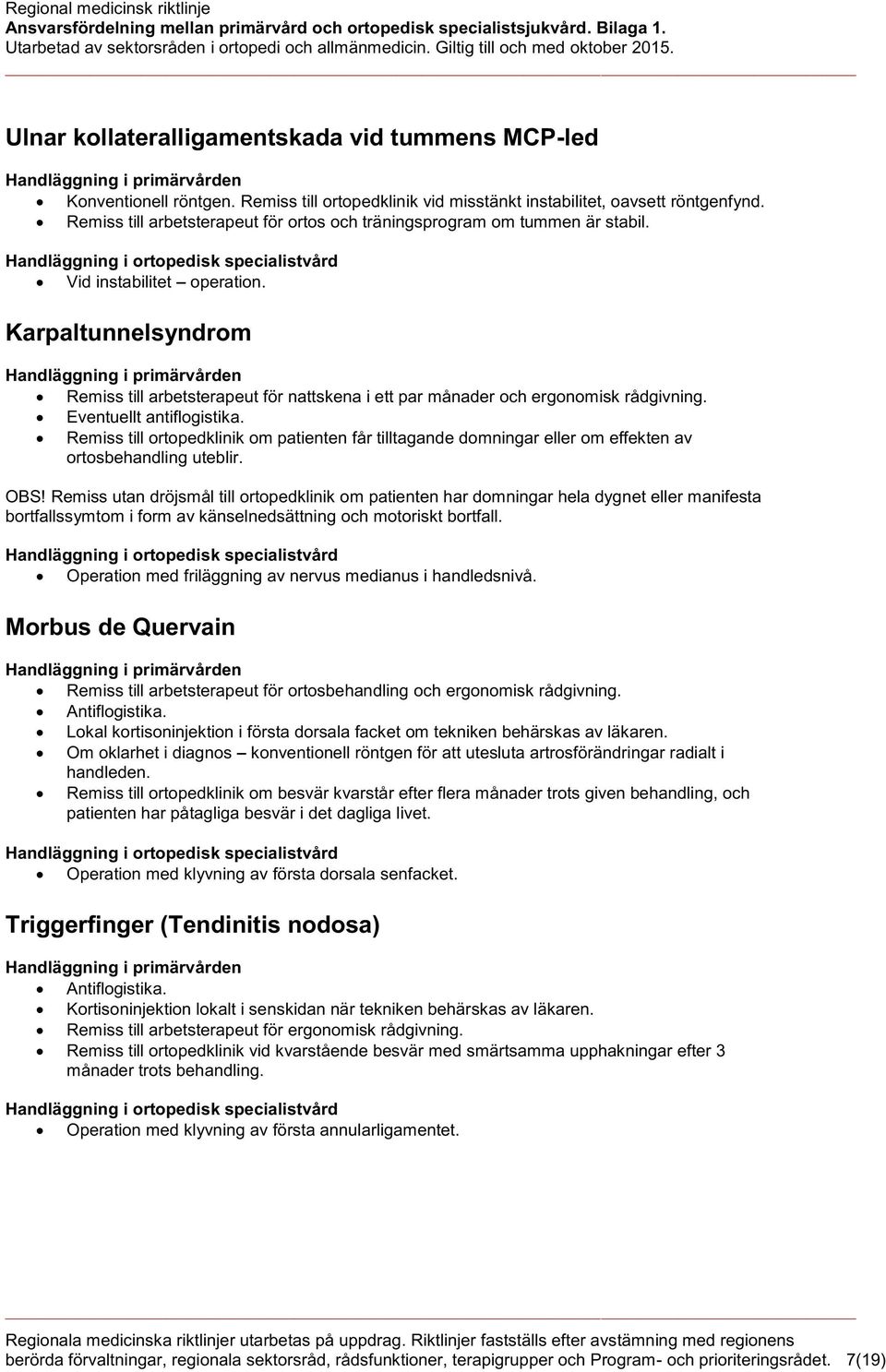 Karpaltunnelsyndrom Remiss till arbetsterapeut för nattskena i ett par månader och ergonomisk rådgivning. Eventuellt antiflogistika.