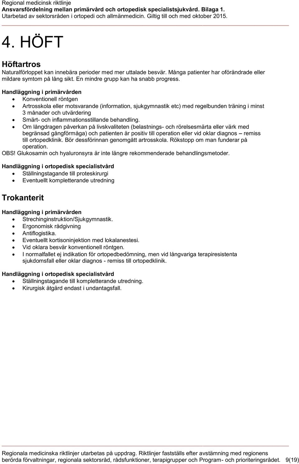 Om långdragen påverkan på livskvaliteten (belastnings- och rörelsesmärta eller värk med begränsad gångförmåga) och patienten är positiv till operation eller vid oklar diagnos remiss till