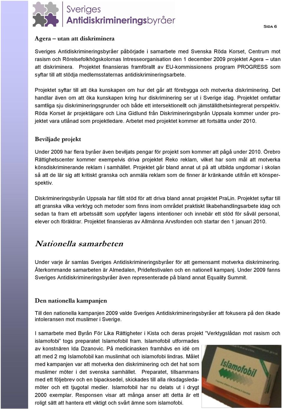 Projektet syftar till att öka kunskapen om hur det går att förebygga och motverka diskriminering. Det handlar även om att öka kunskapen kring hur diskriminering ser ut i Sverige idag.
