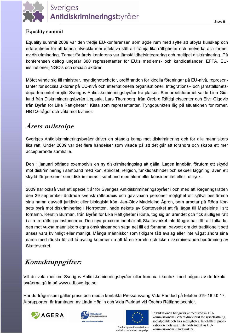 På konferensen deltog ungefär 300 representanter för EU:s medlems- och kandidatländer, EFTA, EUinstitutioner, NGO s och sociala aktörer.