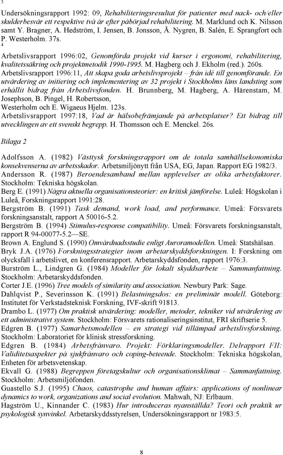4 Arbetslivsrapport 1996:02, Genomfšrda projekt vid kurser i ergonomi, rehabilitering, kvalitetssškring och projektmetodik 1990-1995. M. Hagberg och J. Ekholm (red.). 260s.
