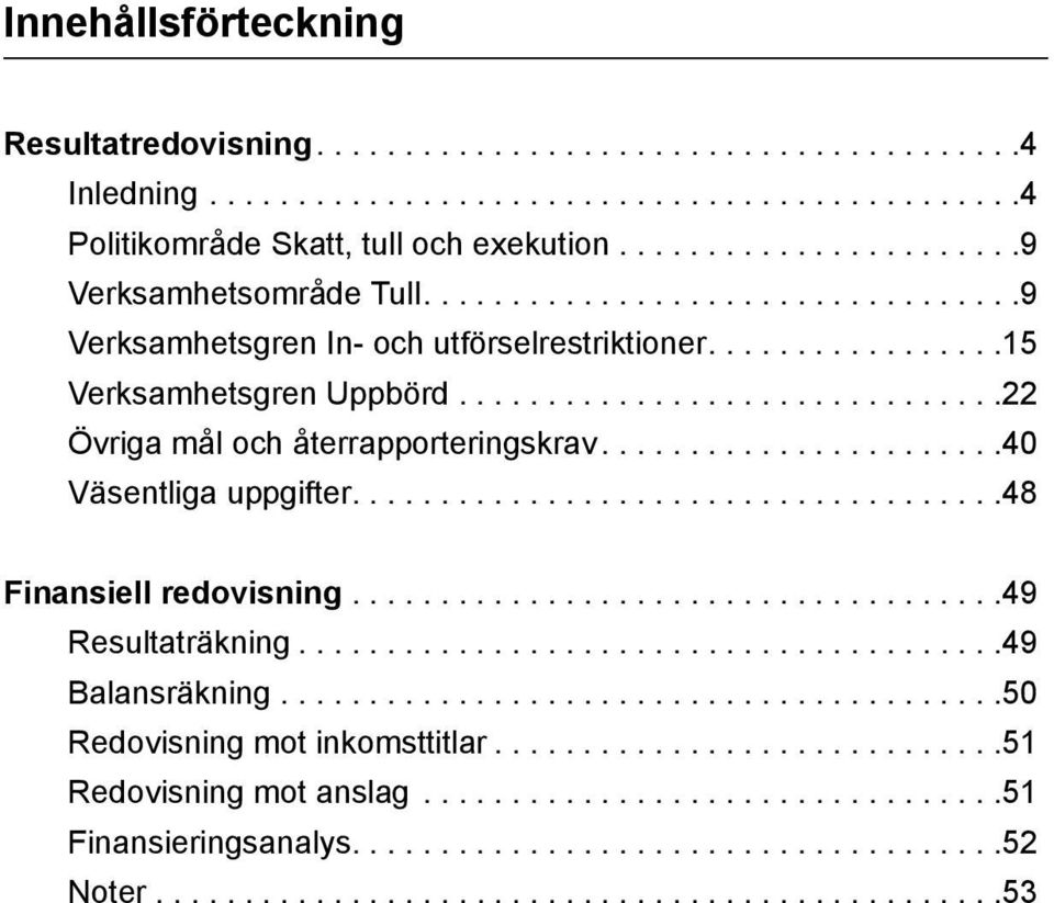 ..............................22 Övriga mål och återrapporteringskrav...................... 40 Väsentliga uppgifter.................................... 48 Finansiell redovisning.....................................49 Resultaträkning.