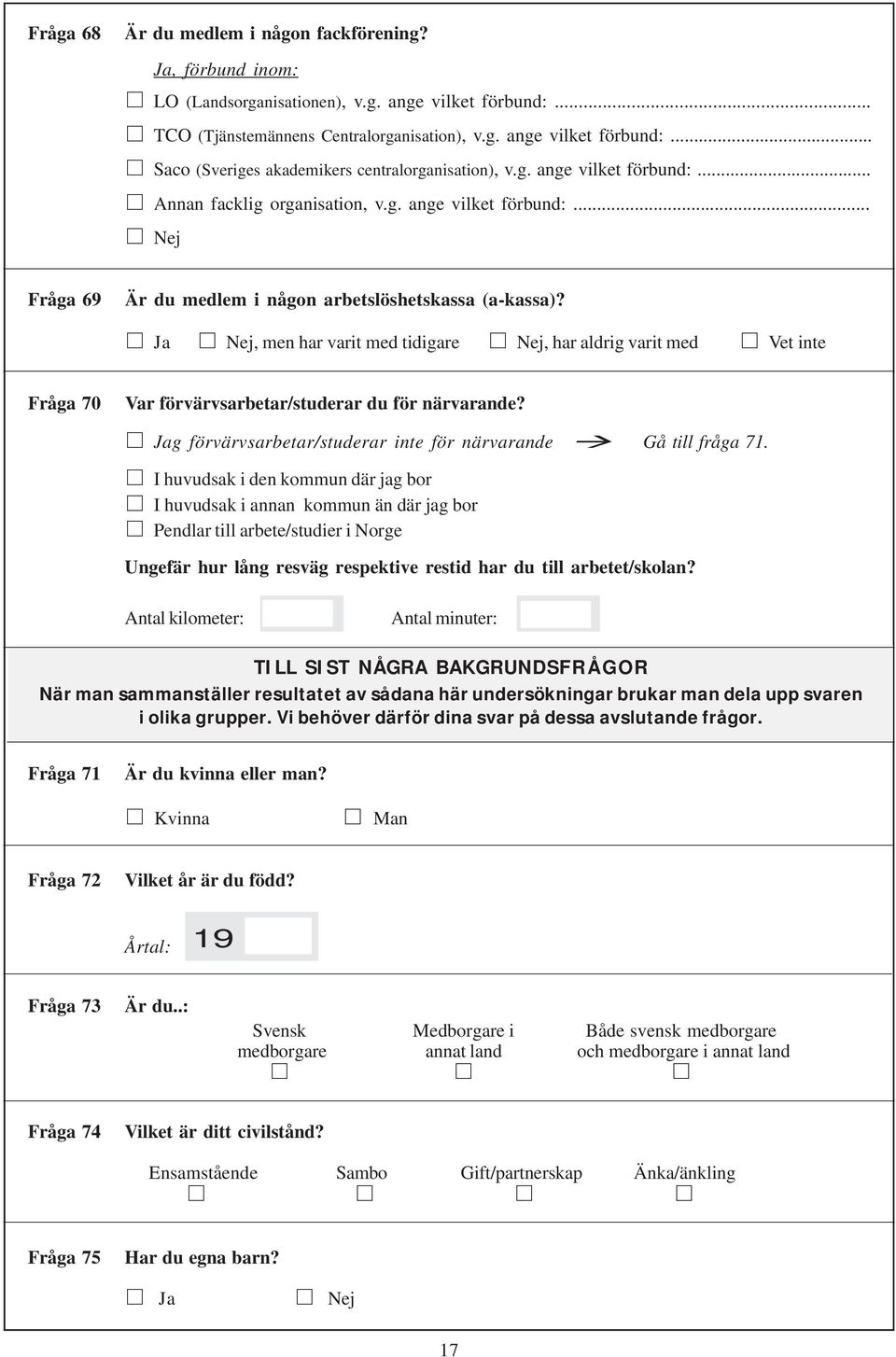Ja Nej, men har varit med tidigare Nej, har aldrig varit med Vet inte Fråga 70 Var förvärvsarbetar/studerar du för närvarande? Jag förvärvsarbetar/studerar inte för närvarande Gå till fråga 71.
