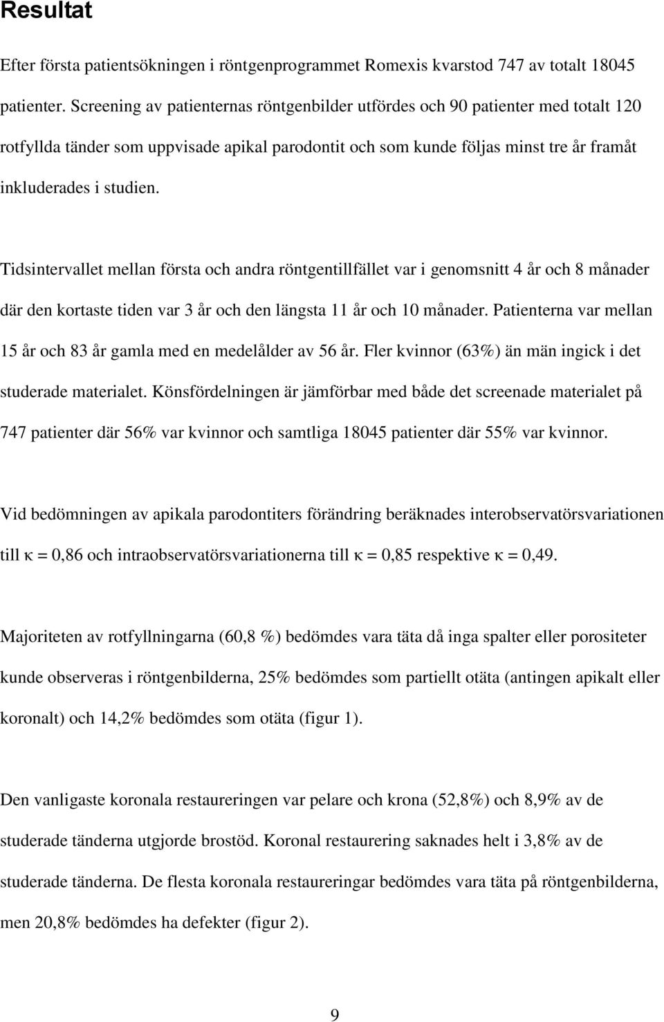Tidsintervallet mellan första och andra röntgentillfället var i genomsnitt 4 år och 8 månader där den kortaste tiden var 3 år och den längsta 11 år och 10 månader.