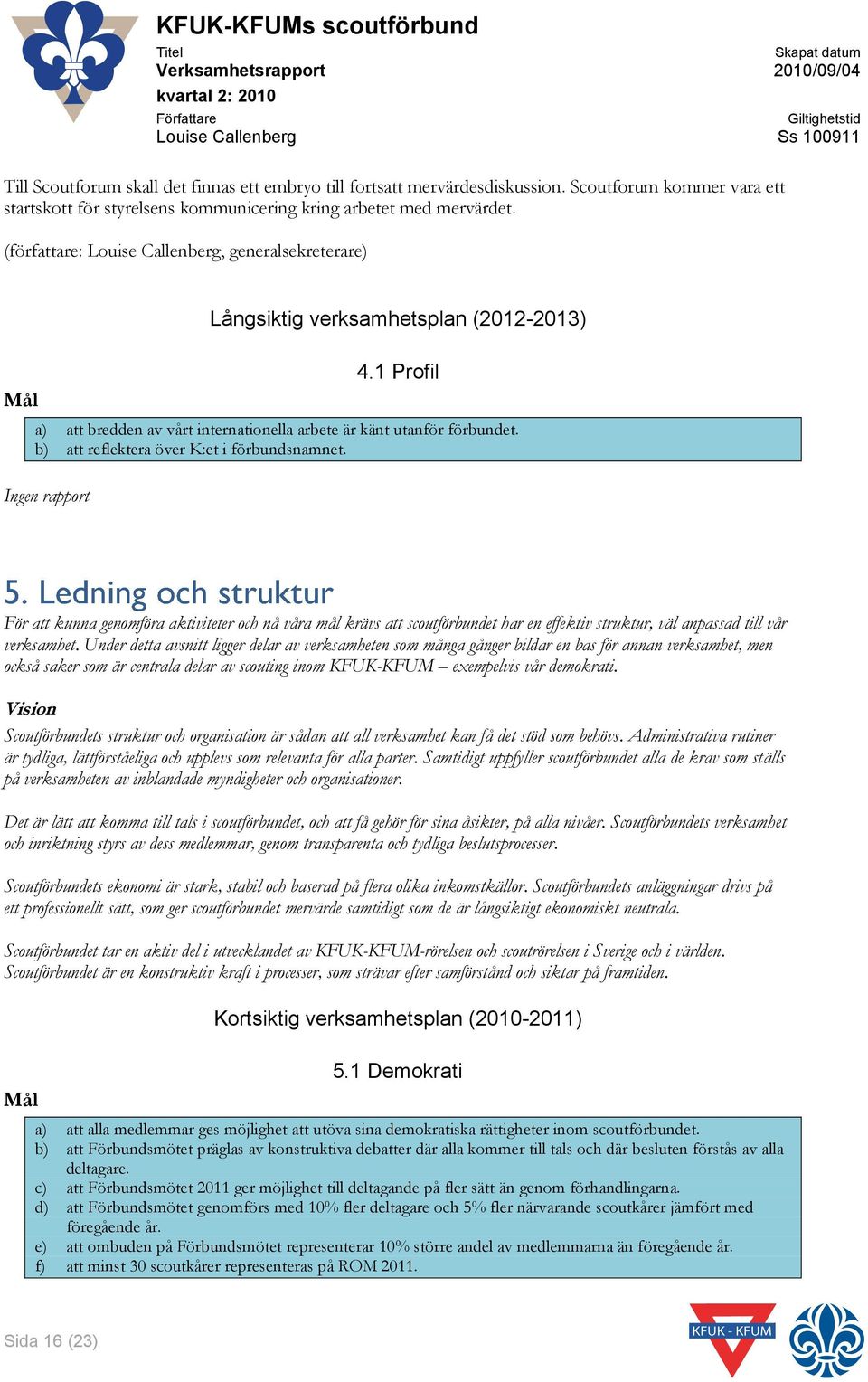 Ingen rapport För att kunna genomföra aktiviteter och nå våra mål krävs att scoutförbundet har en effektiv struktur, väl anpassad till vår verksamhet.