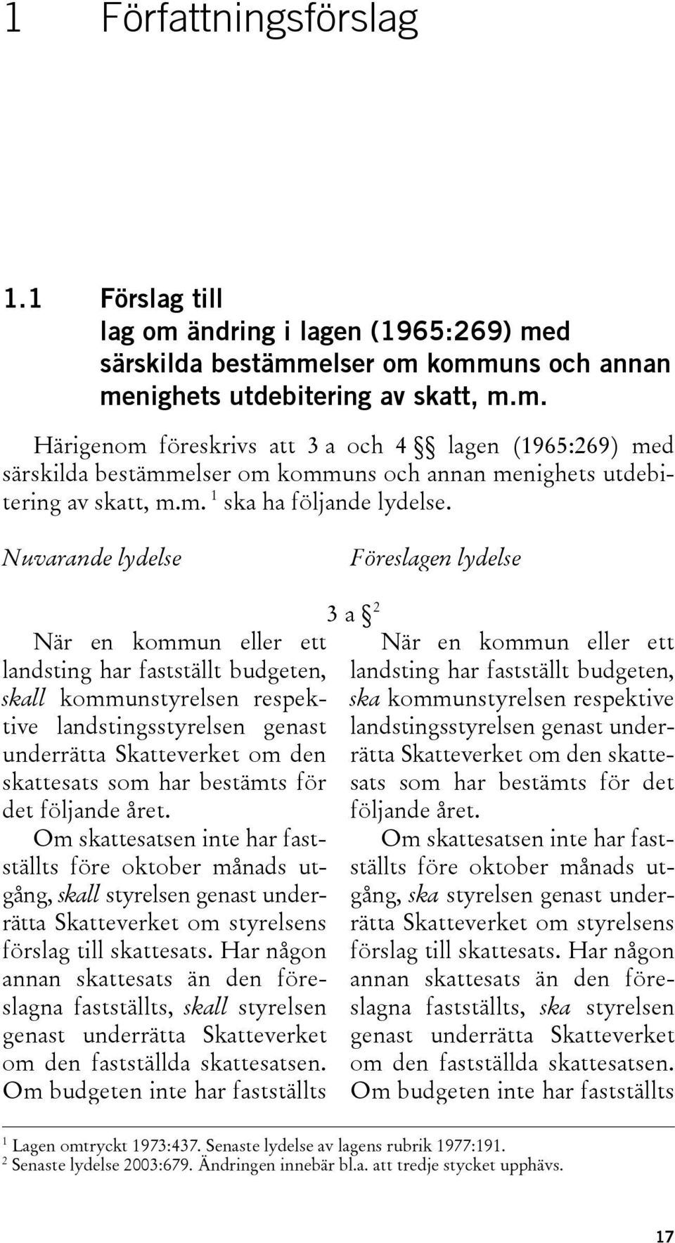 Nuvarande lydelse Föreslagen lydelse När en kommun eller ett landsting har fastställt budgeten, skall kommunstyrelsen respektive landstingsstyrelsen genast underrätta Skatteverket om den skattesats