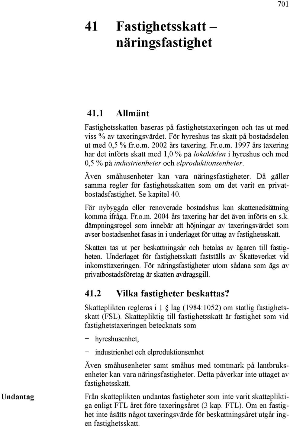 Även småhusenheter kan vara näringsfastigheter. Då gäller samma regler för fastighetsskatten som om det varit en privatbostadsfastighet. Se kapitel 40.