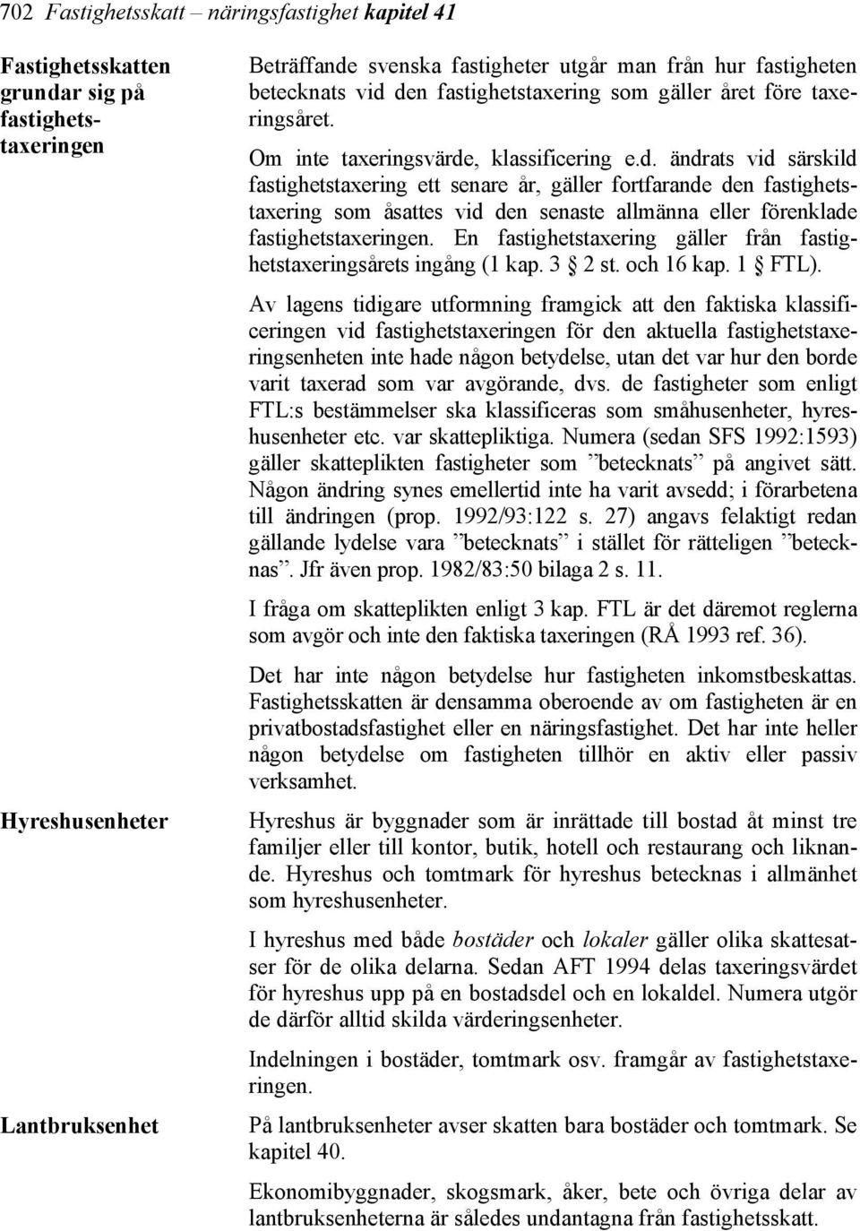 En fastighetstaxering gäller från fastighetstaxeringsårets ingång (1 kap. 3 2 st. och 16 kap. 1 FTL).