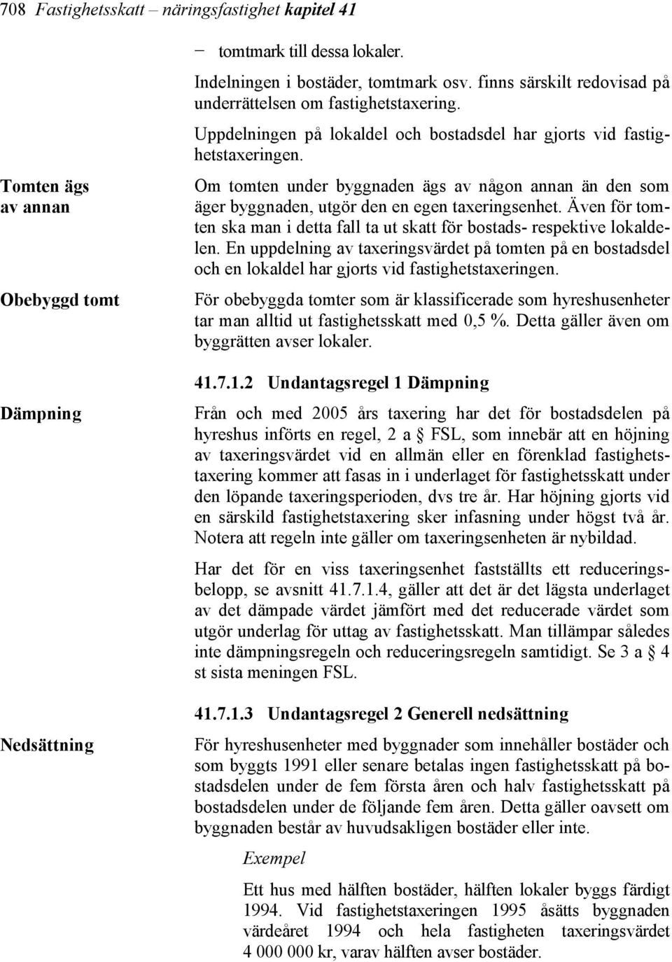 Om tomten under byggnaden ägs av någon annan än den som äger byggnaden, utgör den en egen taxeringsenhet. Även för tomten ska man i detta fall ta ut skatt för bostads- respektive lokaldelen.