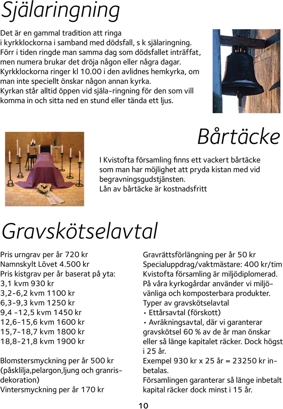 00 i den avlidnes hemkyrka, om man inte speciellt önskar någon annan kyrka. Kyrkan står alltid öppen vid själa-ringning för den som vill komma in och sitta ned en stund eller tända ett ljus.
