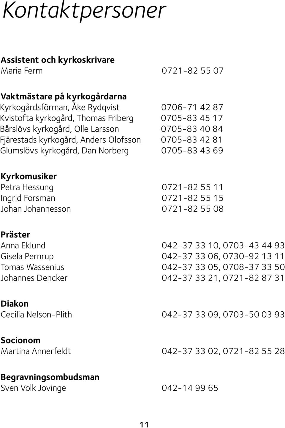 06, 0730-92 13 11 Tomas Wassenius 042-37 33 05, 0708-37 33 50 Johannes Dencker 042-37 33 21, 0721-82 87 31 Diakon Cecilia Nelson-Plith