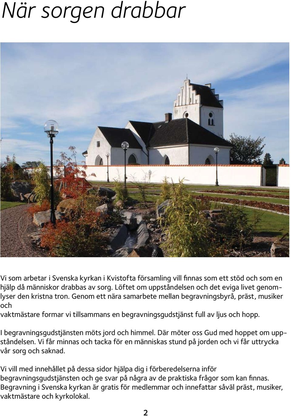 Genom ett nära samarbete mellan begravningsbyrå, präst, musiker och vaktmästare formar vi tillsammans en begravningsgudstjänst full av ljus och hopp. I begravningsgudstjänsten möts jord och himmel.