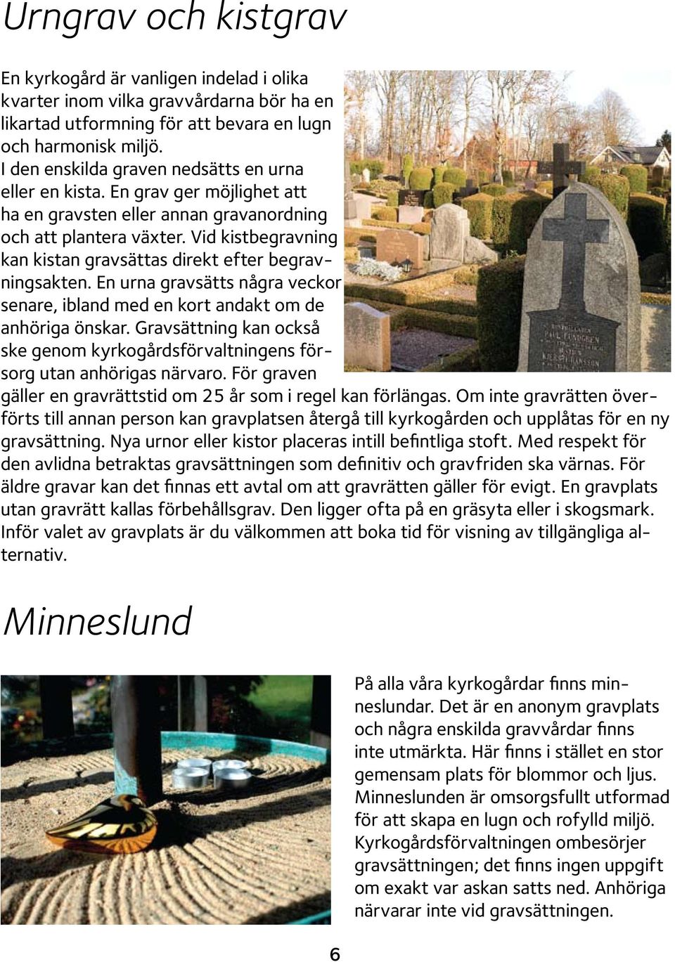 Vid kistbegravning kan kistan gravsättas direkt efter begravningsakten. En urna gravsätts några veckor senare, ibland med en kort andakt om de anhöriga önskar.