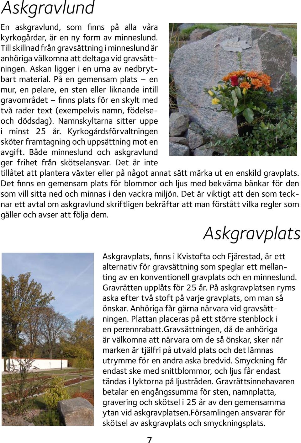 På en gemensam plats en mur, en pelare, en sten eller liknande intill gravområdet finns plats för en skylt med två rader text (exempelvis namn, födelseoch dödsdag).