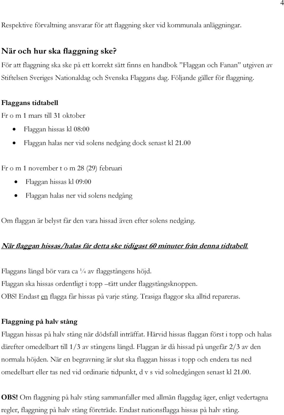 Flaggans tidtabell Fr o m 1 mars till 31 oktober Flaggan hissas kl 08:00 Flaggan halas ner vid solens nedgång dock senast kl 21.