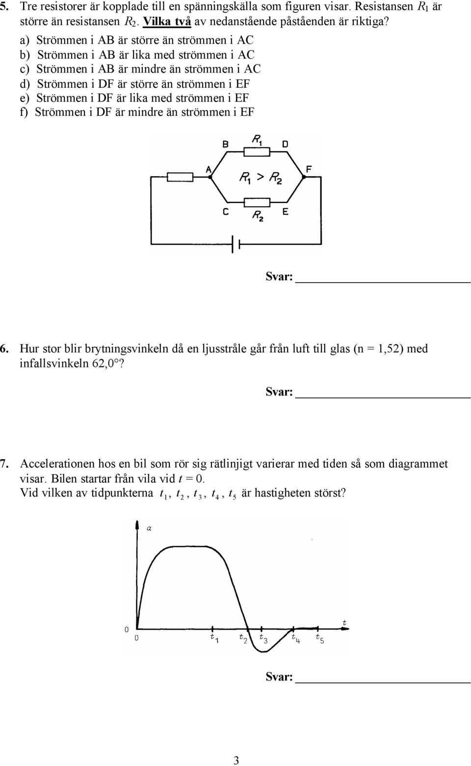 Strömmen i DF är lika med strömmen i EF f) Strömmen i DF är mindre än strömmen i EF 6.