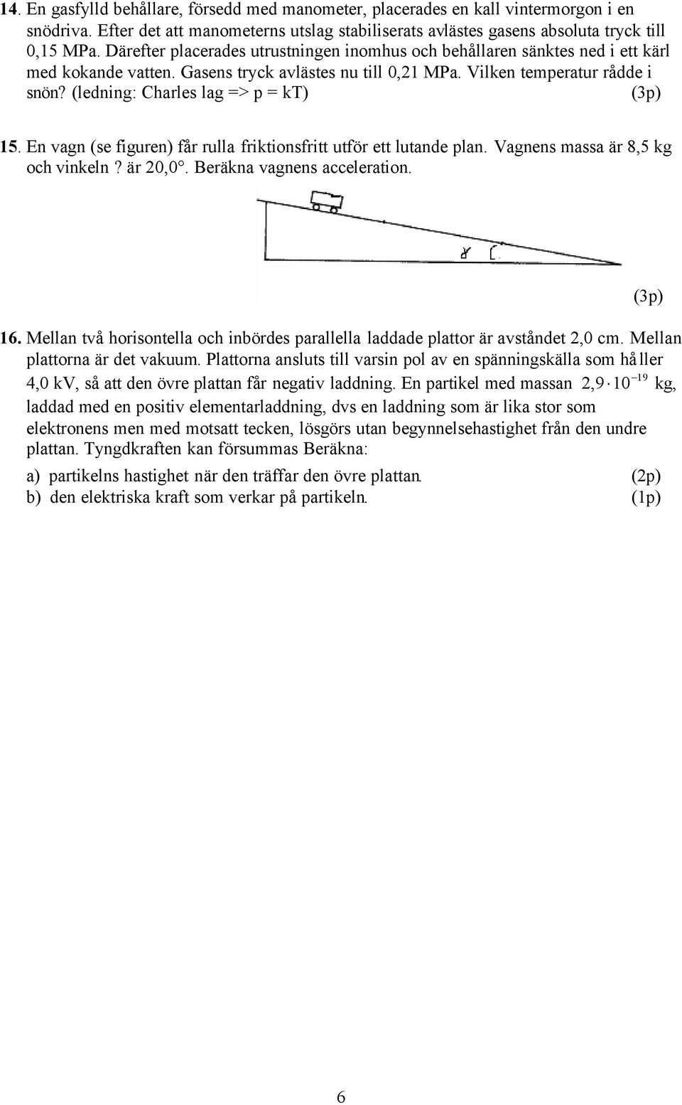 (ledning: Charles lag => p = kt) (3p) 15. En vagn (se figuren) får rulla friktionsfritt utför ett lutande plan. Vagnens massa är 8,5 kg och vinkeln? är 20,0. Beräkna vagnens acceleration. 16.