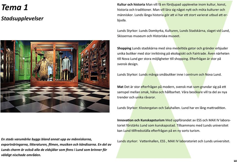 Shopping Lunds stadskärna med sina medeltida gator och gränder erbjuder unika butiker med stor inriktning på ekologiskt och Fairtrade. Även närheten till Nova Lund ger stora möjligheter till shopping.
