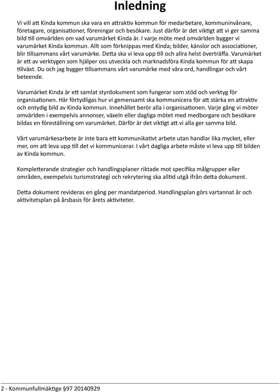 Allt som förknippas med Kinda; bilder, känslor och associationer, blir tillsammans vårt varumärke. Detta ska vi leva upp till och allra helst överträffa.