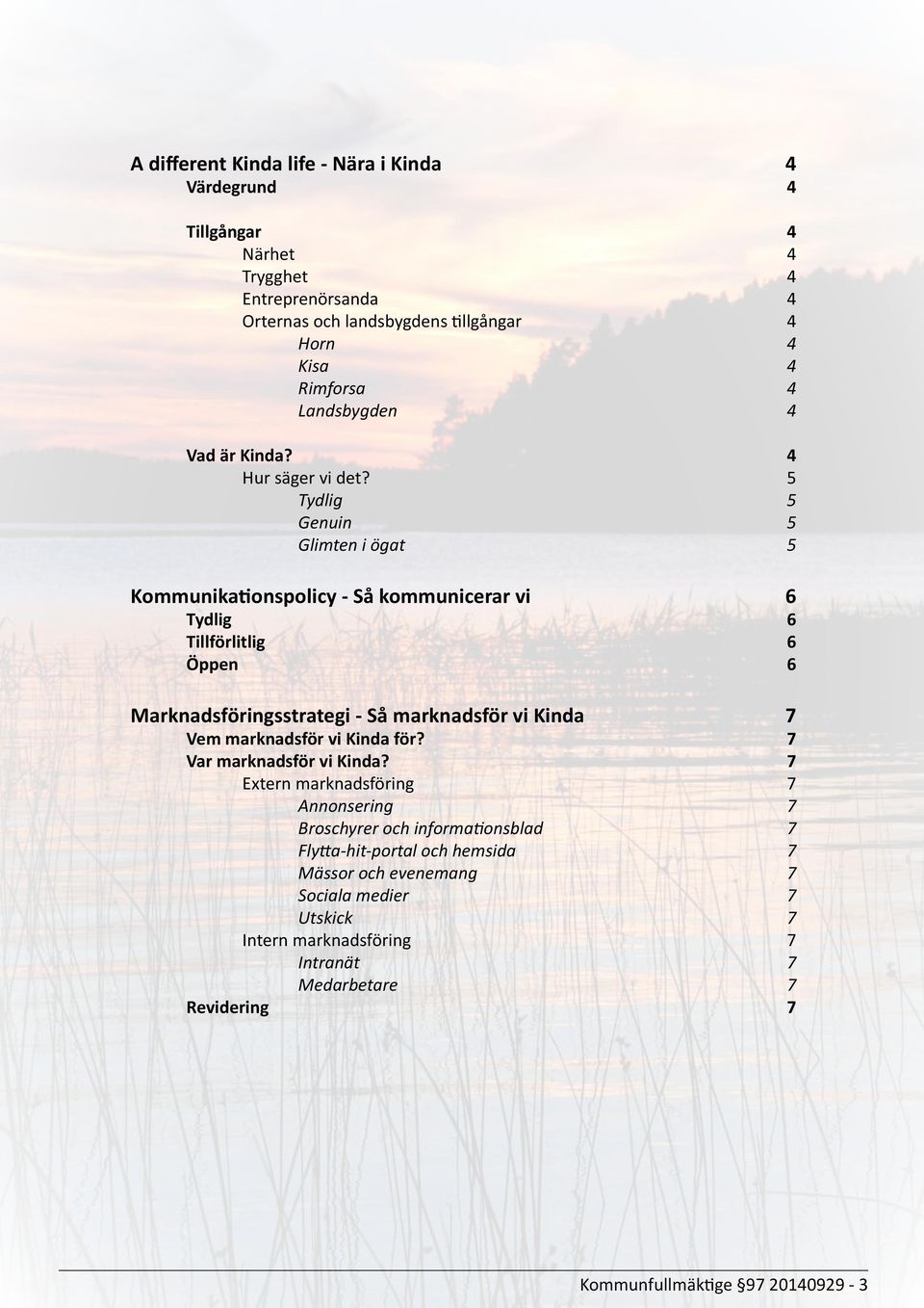 5 Tydlig 5 Genuin 5 Glimten i ögat 5 Kommunikationspolicy - Så kommunicerar vi 6 Tydlig 6 Tillförlitlig 6 Öppen 6 Marknadsföringsstrategi - Så marknadsför vi Kinda 7 Vem