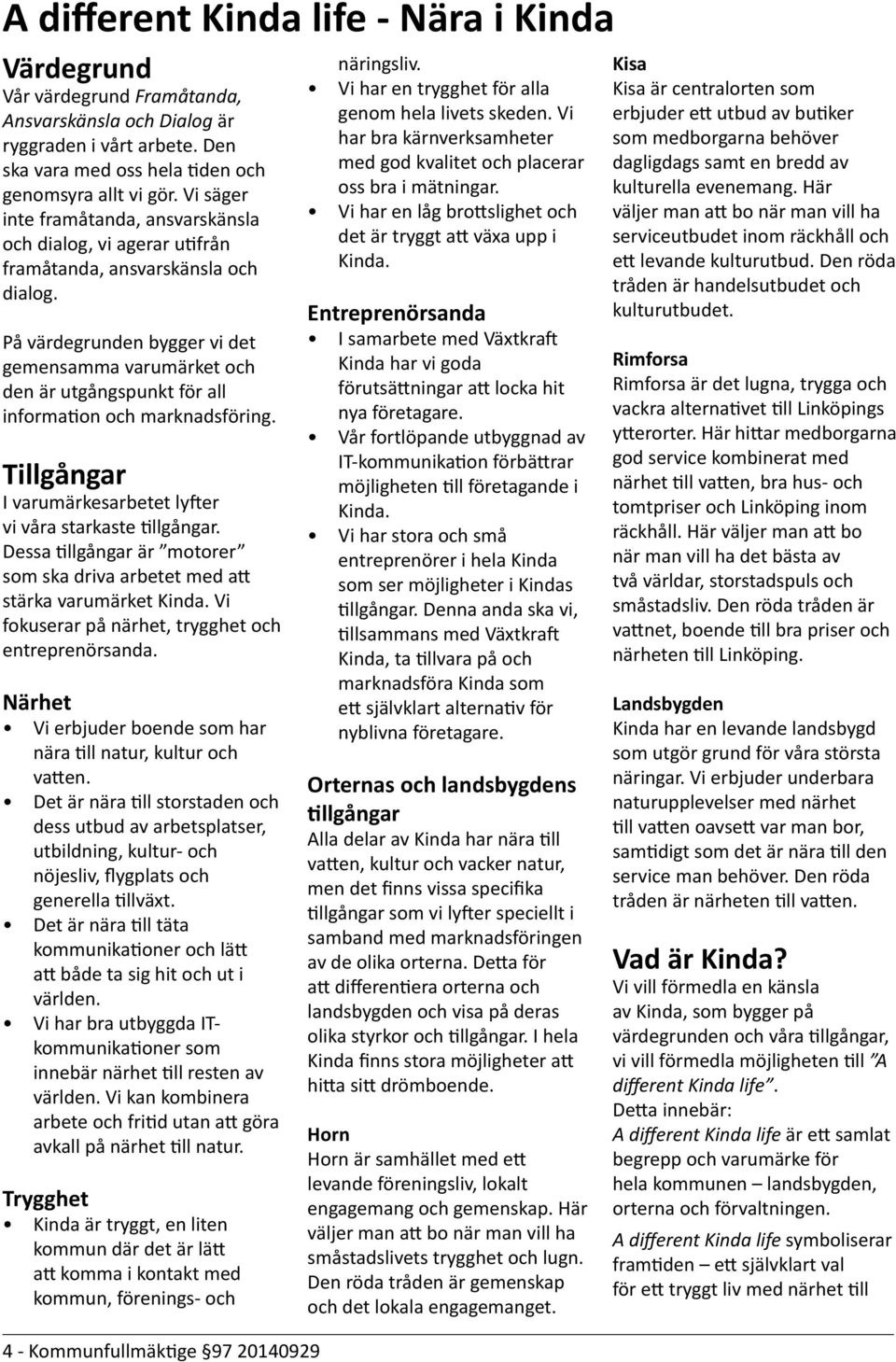 På värdegrunden bygger vi det gemensamma varumärket och den är utgångspunkt för all information och marknadsföring. Tillgångar I varumärkesarbetet lyfter vi våra starkaste tillgångar.