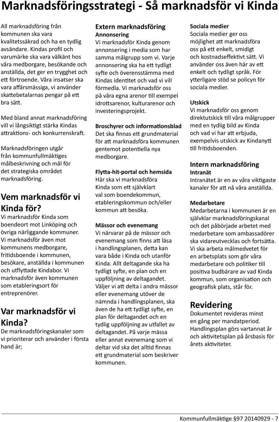 Våra insatser ska vara affärsmässiga, vi använder skattebetalarnas pengar på ett bra sätt. Med bland annat marknadsföring vill vi långsiktigt stärka Kindas attraktions- och konkurrenskraft.
