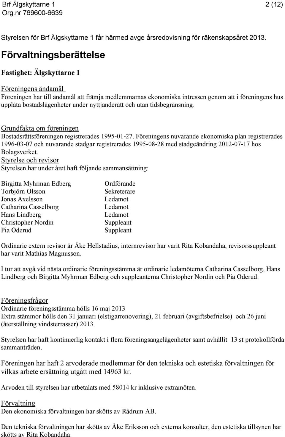 under nyttjanderätt och utan tidsbegränsning. Grundfakta om föreningen Bostadsrättsföreningen registrerades 1995-01-27.