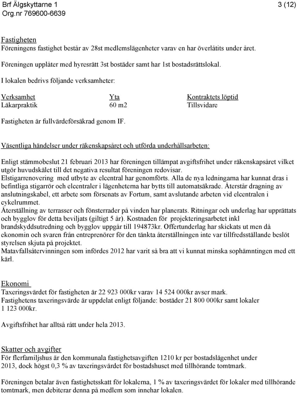 Väsentliga händelser under räkenskapsåret och utförda underhållsarbeten: Enligt stämmobeslut 21 februari 2013 har föreningen tillämpat avgiftsfrihet under räkenskapsåret vilket utgör huvudskälet till