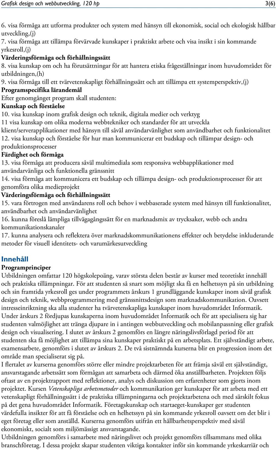 visa kunskap om och ha förutsättningar för att hantera etiska frågeställningar inom huvudområdet för utbildningen,(h) 9.