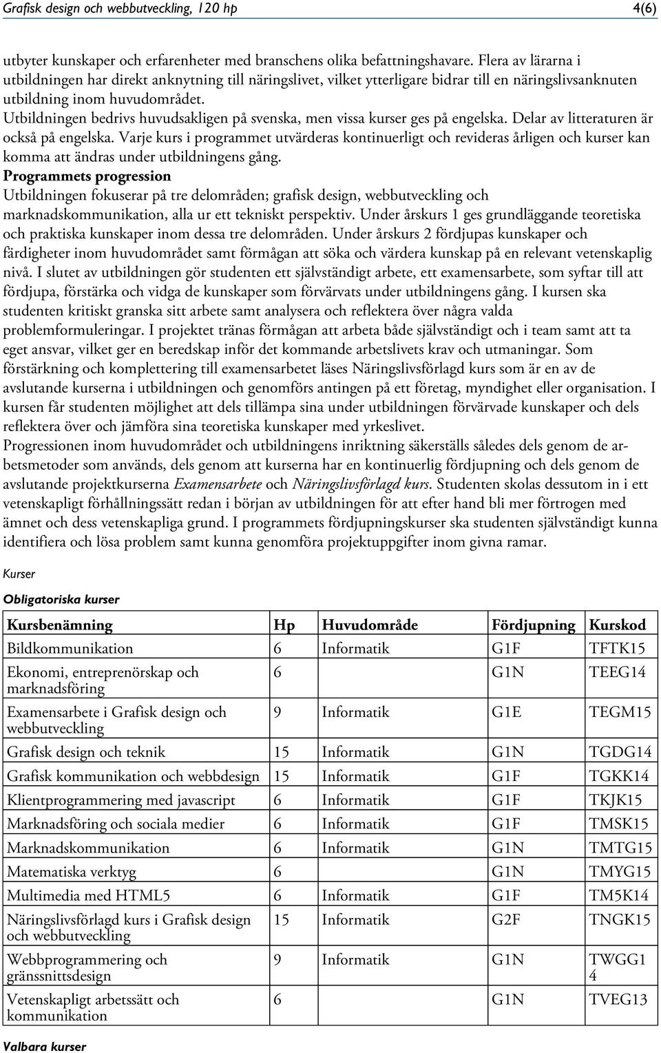 Utbildningen bedrivs huvudsakligen på svenska, men vissa kurser ges på engelska. Delar av litteraturen är också på engelska.