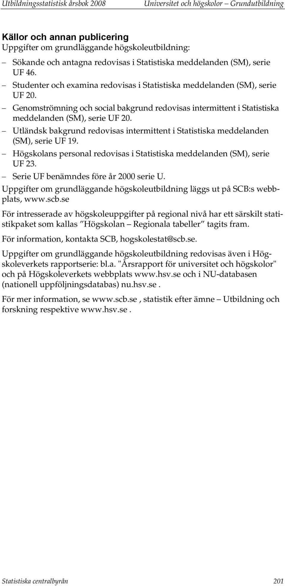 Genomströmning och social bakgrund redovisas intermittent i Statistiska meddelanden (SM), serie UF 20. Utländsk bakgrund redovisas intermittent i Statistiska meddelanden (SM), serie UF 19.